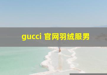 gucci 官网羽绒服男